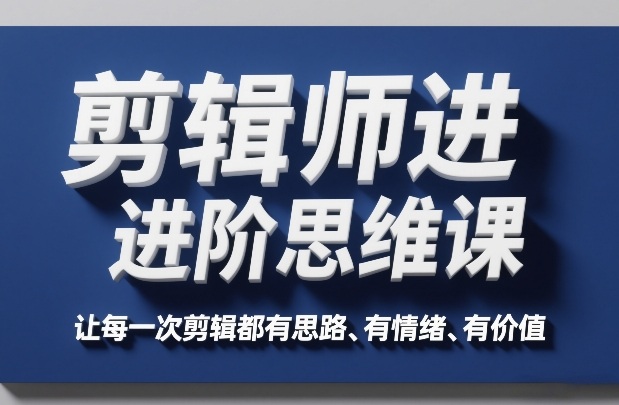 剪辑师进阶思维课，让每一次剪辑都有思路、有情绪、有价值 - 渡客网创