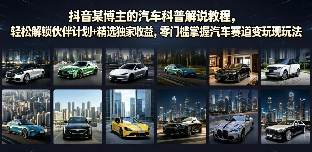 抖音某博主的汽车科普解说教程，轻松解锁伙伴计划+精选独家收益，零门槛掌握汽车赛道变现玩法 - 渡客网创