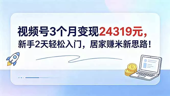 视频号3个月变现24319元，新手2天轻松入门，居家赚米新思路！ - 渡客网创