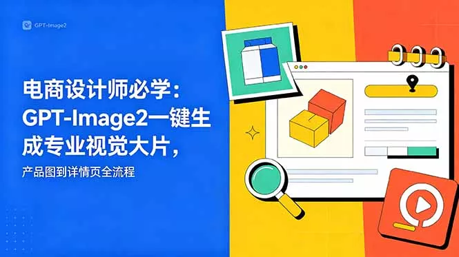 电商设计师必学-更新：GPT-Image2一键生成专业视觉大片，产品图到详情页全流程 - 渡客网创