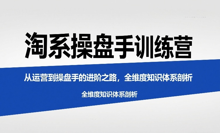 淘系操盘手训练营，从运营到操盘手的进阶之路，全维度知识体系剖析 - 渡客网创