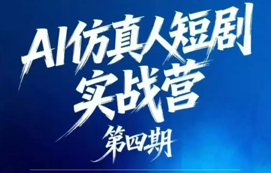 AI仿真人短剧实战营第四期，21天做出第一部AI仿真人短剧，普通人也能入局AI短剧新赛道 - 渡客网创