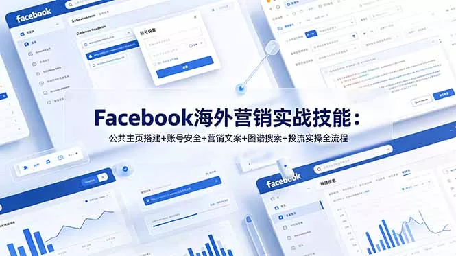 Facebook海外营销实战技能：公共主页搭建+账号安全+营销文案+图谱搜索+投流实操全流程 - 渡客网创