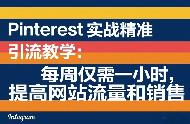 Pinterest实战精准引流教学：每周仅需一小时，提高网站流量和销售 - 渡客网创