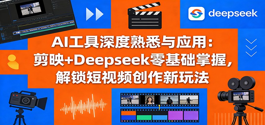 AI工具深度熟悉与应用：剪映+Deepseek零基础掌握，解锁短视频创作新玩法 - 渡客网创