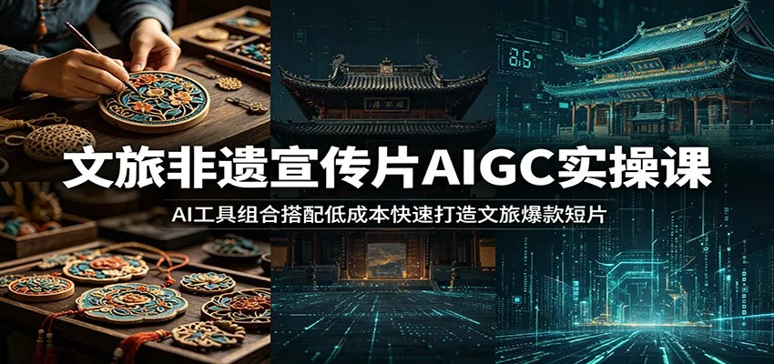 文旅非遗宣传片AIGC实操课：AI工具组合搭配低成本快速打造文旅爆款短片 - 渡客网创