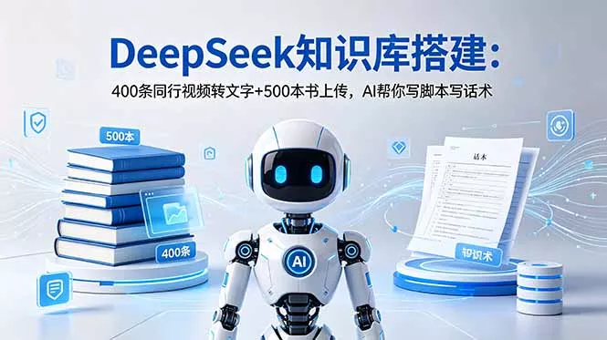 DeepSeek知识库搭建：400条同行视频转文字+500本书上传，AI帮你写脚本写话术 - 渡客网创
