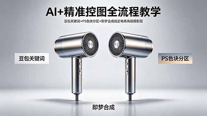 AI+精准控图全流程教学 豆包关键词+PS色块分区+即梦合成搞定电商高级摄影图 - 渡客网创