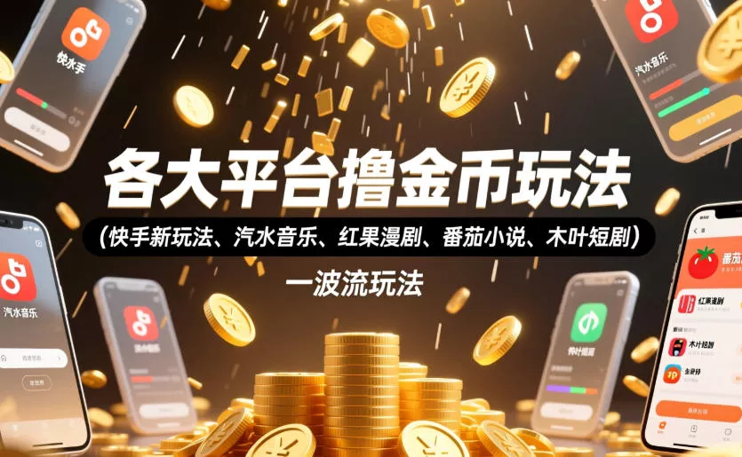 各大平台撸金币玩法(快手新玩法、汽水音乐、红果漫剧、番茄小说、木叶短剧)，一波流玩法(收费398元的教程) - 渡客网创