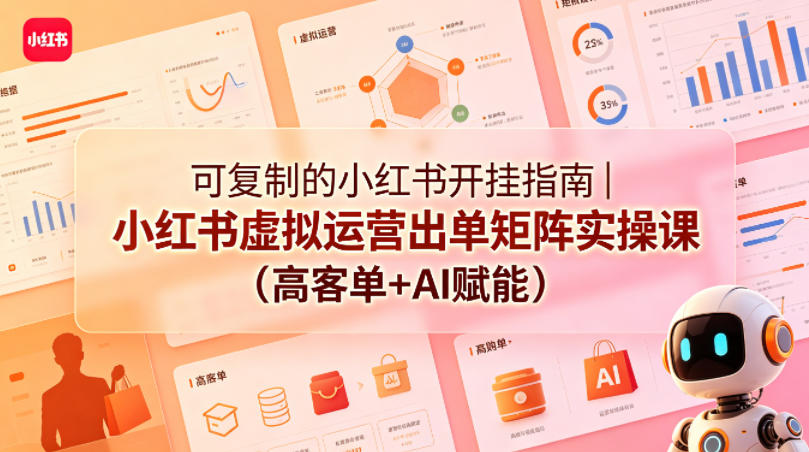 可复制的小红书开挂指南｜小红书虚拟运营出单矩阵实操课(高客单+AI赋能) - 渡客网创