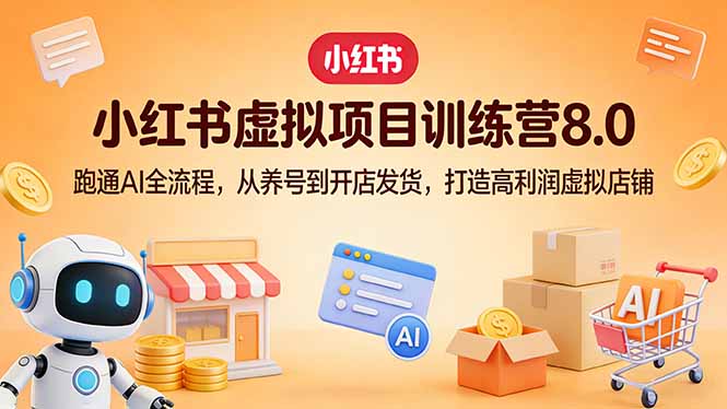 小红书虚拟项目训练营8.0：跑通AI全流程，从养号到开店发货，打造高利润虚拟店铺 - 渡客网创