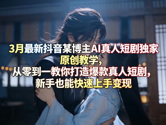 3月最新抖音某博主AI真人短剧独家原创教学,从零到一教你打造爆款真人短剧,新手也能快速上手变现 3月最新抖音某博主AI真人短剧独家原创教学,从零到一教你打造爆款真人短剧,新手也能快速上手变现
