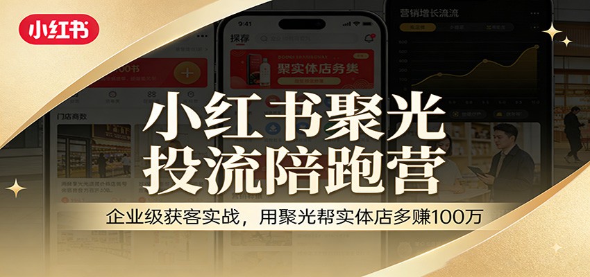 小红书聚光投流陪跑营：企业级获客实战，用聚光帮实体店多赚100万 - 渡客网创