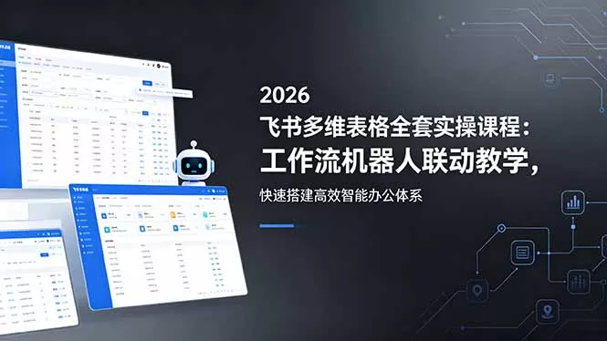 2026飞书多维表格全套实操课程：工作流机器人联动教学，快速搭建高效智能办公体系 - 渡客网创
