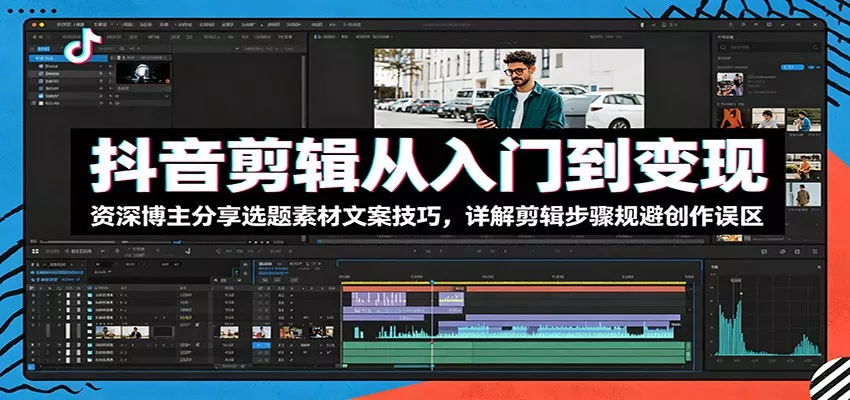 抖音剪辑从入门到变现：资深博主分享选题素材文案技巧，详解剪辑步骤规避创作误区 - 渡客网创