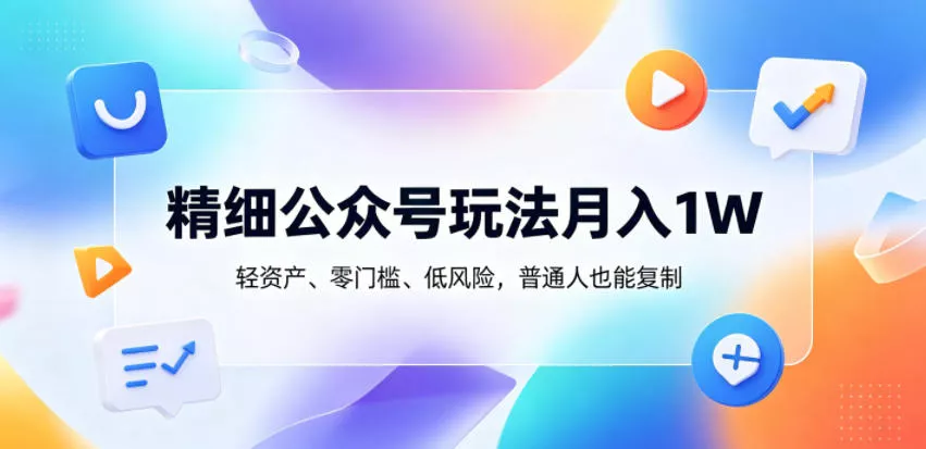 精细公众号玩法月入1W，轻资产、零门槛、低风险，普通人也能复制【揭秘】 - 渡客网创