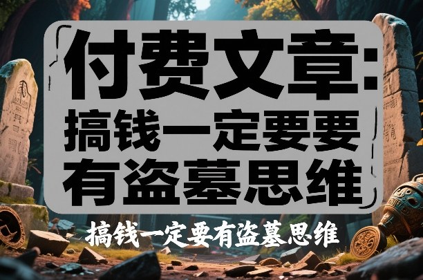 付费文章：搞钱一定要有盗墓思维 - 渡客网创