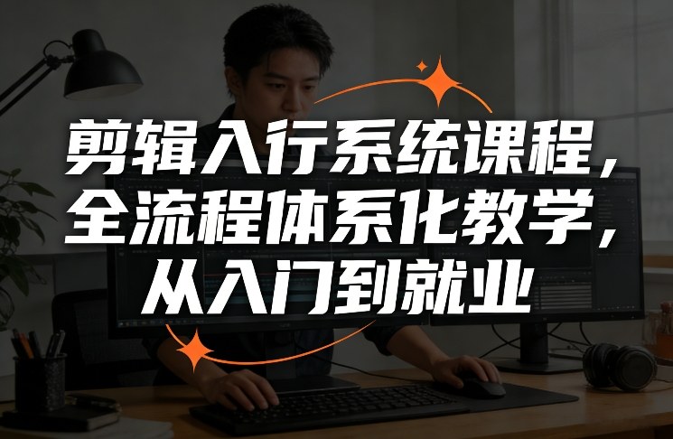 剪辑入行系统课程，全流程体系化教学，从入门到就业 - 渡客网创