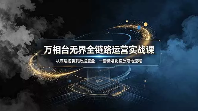 万相台无界全链路运营实战课，从底层逻辑到数据复盘，一套标准化投放落地流程 - 渡客网创