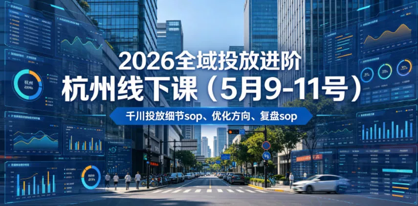 2026全域投放进阶杭州线下课(5月9-11号)，包括千川投放细节sop、优化方向、复盘sop(20小时录音+字幕) - 渡客网创