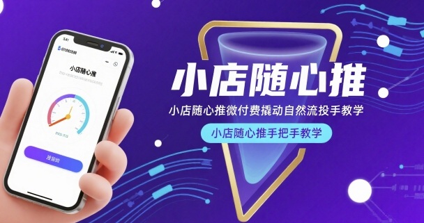 小店随心推微付费撬动自然流投手教学，小店随心推手把手教学(更新26年) - 渡客网创