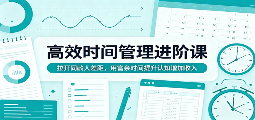 高效时间管理进阶课：拉开同龄人差距，用富余时间提升认知增加收入 - 渡客网创