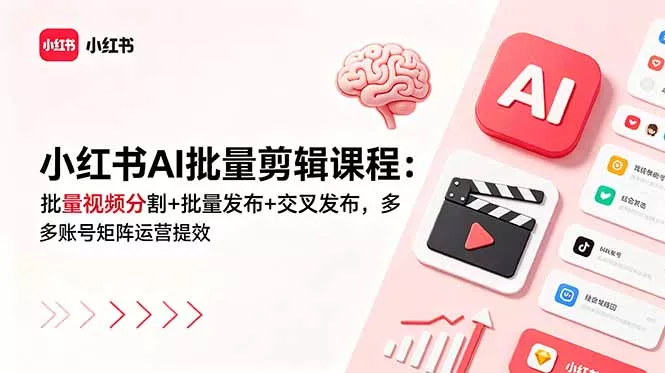 小红书AI批量剪辑课程：批量视频分割+批量发布+交叉发布，多账号矩阵运营提效 - 渡客网创