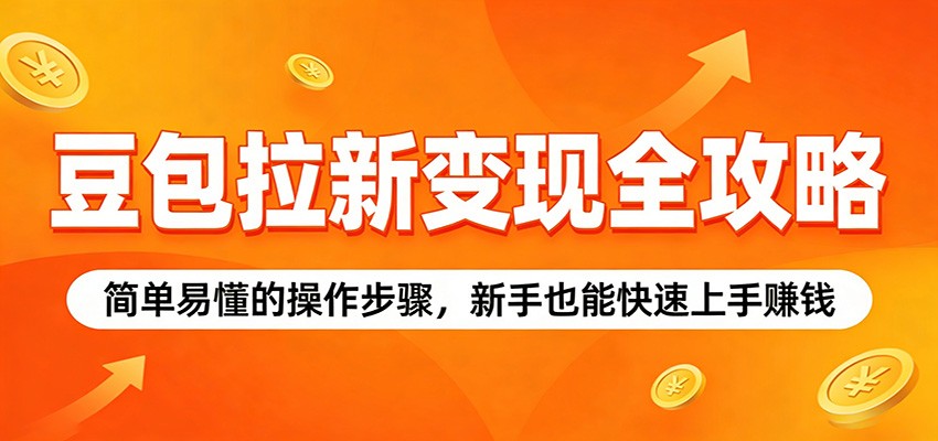 豆包拉新变现全攻略：简单易懂的操作步骤，新手也能快速上手赚钱 - 渡客网创