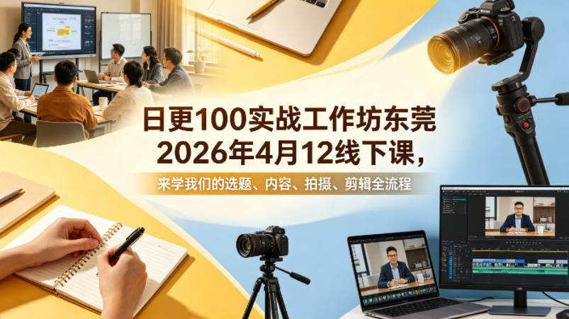 日更100实条‬战工作坊东莞2026年4月12线下课，来学我们的选题、内容、拍摄、剪辑全流程 - 渡客网创