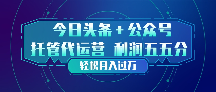 头条加公众号 托管代运营 利润分成模式 轻松月入过万 - 渡客网创