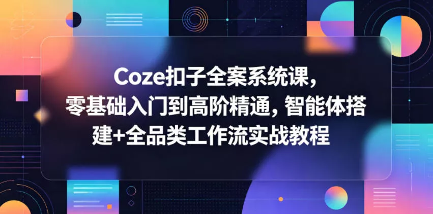 Coze扣子全案系统课，零基础入门到高阶精通，智能体搭建+全品类工作流实战教程 - 渡客网创