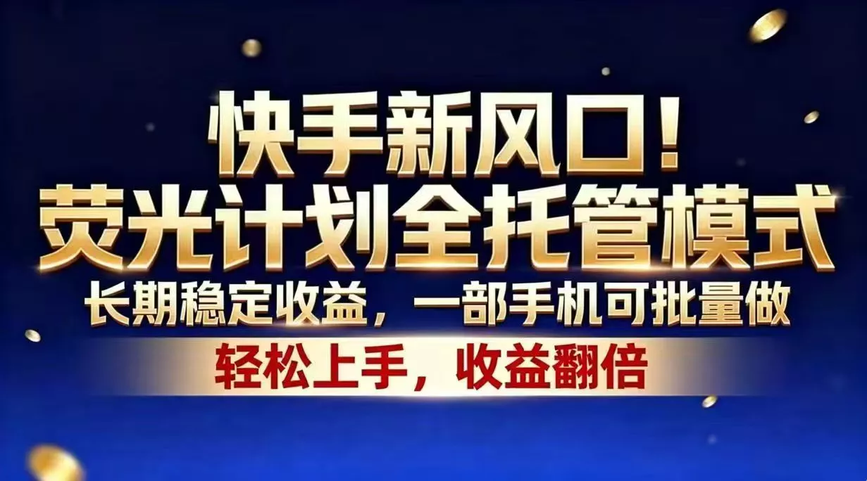 快手新风口！荧光计划全托管模式，长期稳定收益，一部手机可批量做 - 渡客网创