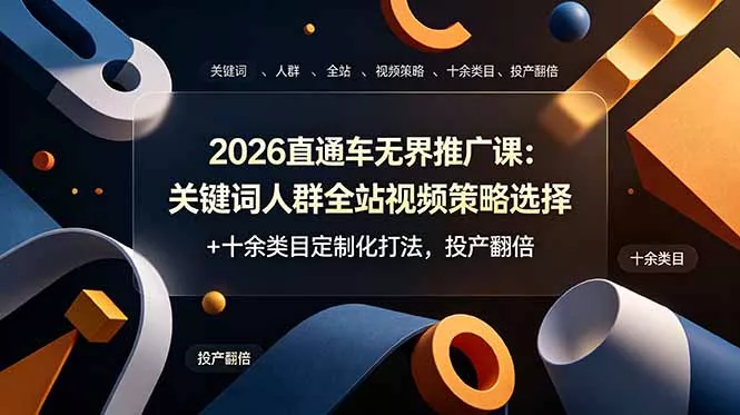 2026直通车无界推广课：关键词人群全站视频策略选择+十余类目定制化打法，投产翻倍 - 渡客网创