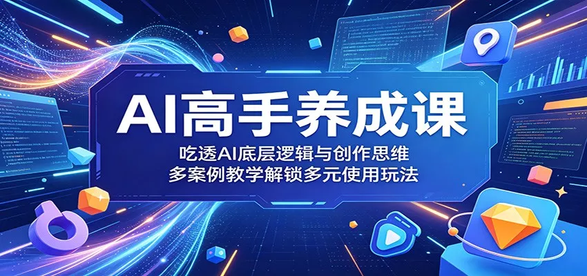 AI高手养成课：吃透AI底层逻辑与创作思维，多案例教学解锁多元使用玩法 - 渡客网创