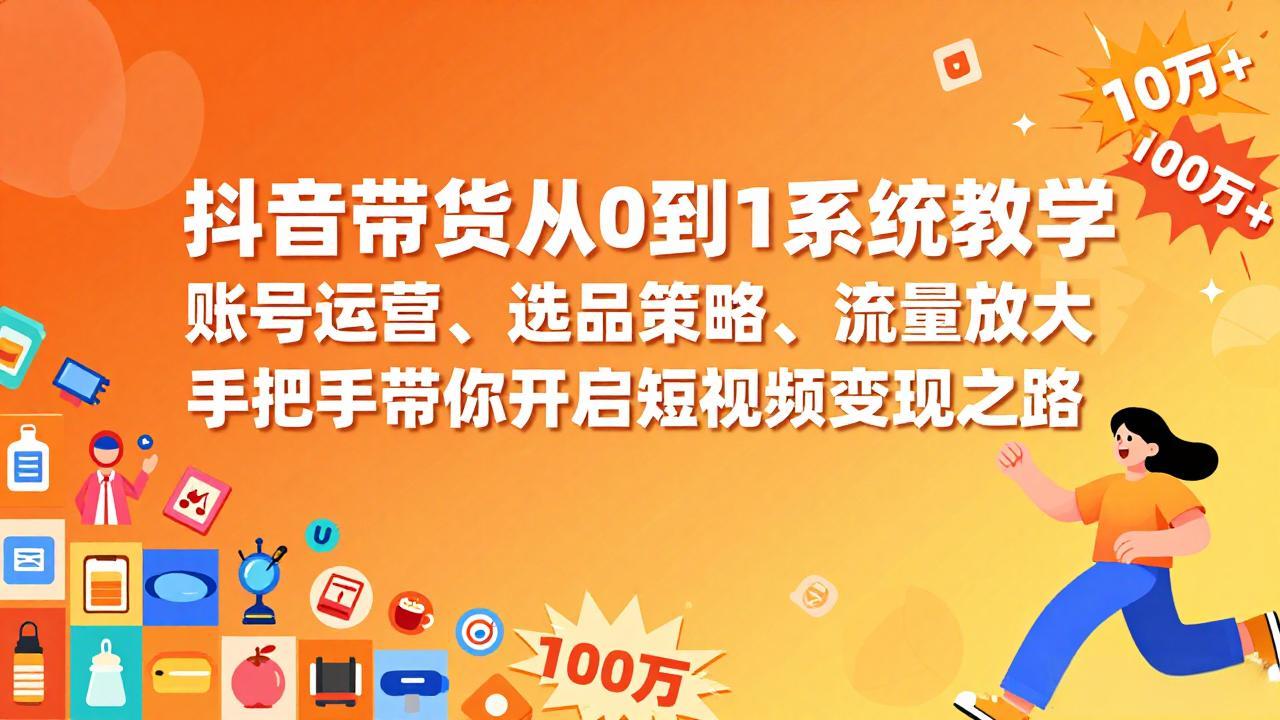 抖音带货从0到1系统教学，账号运营、选品策略、流量放大，手把手带你开启短视频变现之路 - 渡客网创