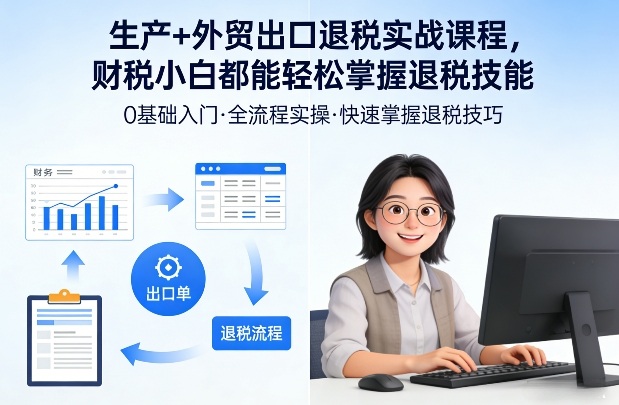 生产+外贸出口退税实战课程,财税小白都能轻松掌握退税技能 生产+外贸出口退税实战课程,财税小白都能轻松掌握退税技能