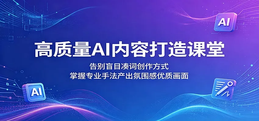 高质量AI内容打造课堂：告别盲目凑词创作方式，掌握专业手法产出氛围感优质画面 - 渡客网创