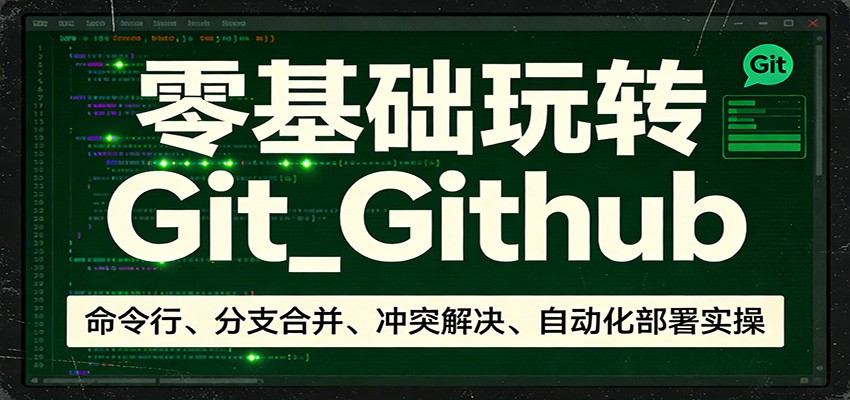 零基础玩转Git_Github：命令行、分支合并、冲突解决、自动化部署实操 - 渡客网创