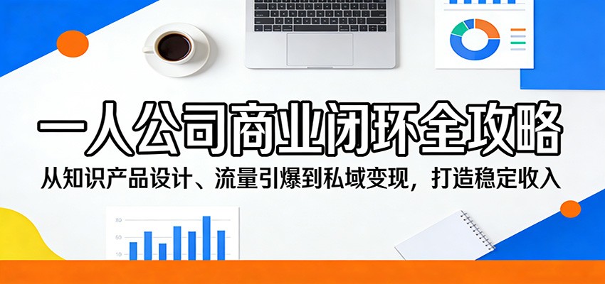 一人公司商业闭环全攻略：从知识产品设计、流量引爆到私域变现，打造稳定收入 - 渡客网创