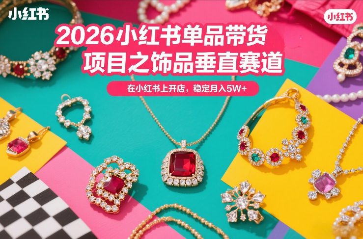 2026小红书单品带货项目之饰品垂直赛道，潮在小红书上开店，稳定月入5W+ - 渡客网创