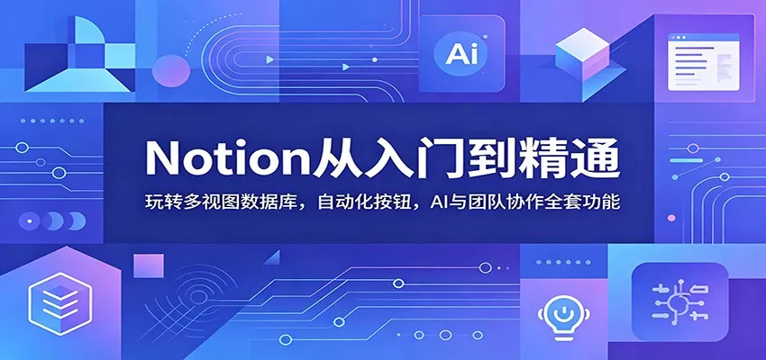 Notion从入门到精通：玩转多视图数据库，自动化按钮，AI与团队协作全套功能 - 渡客网创