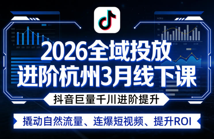 2026全域投放进阶杭州3月线下课，抖音巨量千川进阶提升，撬动自然流量、连爆短视频、提升ROI - 渡客网创