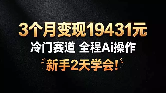 3个月变现19431元，冷门赛道 全程Ai操作，新手2天学会！ - 渡客网创