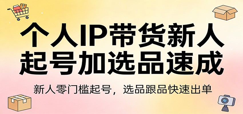 个人IP带货新人起号加选品速成：新人零门槛起号，选品跟品快速出单 - 渡客网创