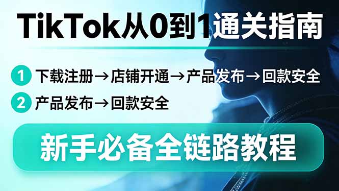 TikTok从0到1通关指南：下载注册→店铺开通→产品发布→回款安全，新手必备全链路教程 - 渡客网创