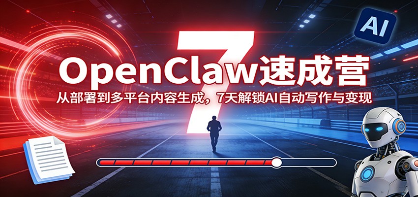 OpenClaw速成营：从部署到多平台内容生成，7天解锁AI自动写作与变现 - 渡客网创