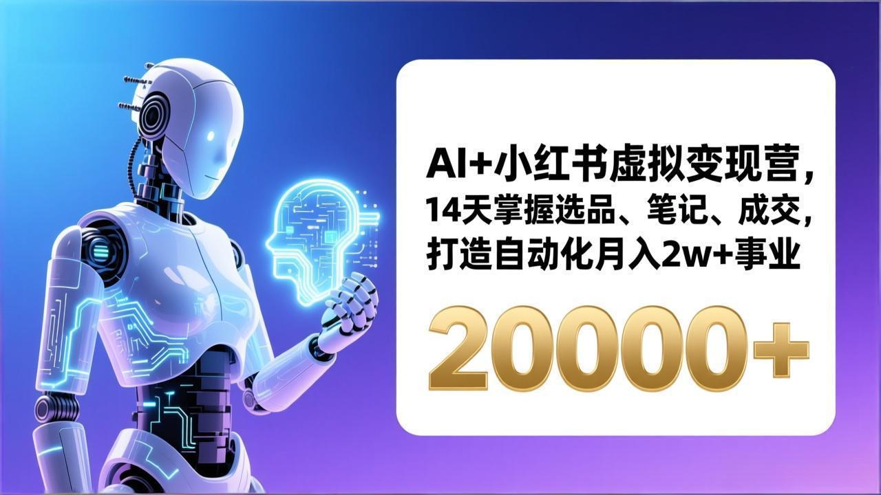 AI+小红书虚拟变现营，14天掌握选品、笔记、成交，打造自动化月入2w+事业(更新 - 渡客网创