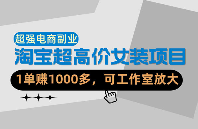【超强副业】淘宝超高价女装项目：1单賺1k+，可工作室放大(共52节) - 渡客网创
