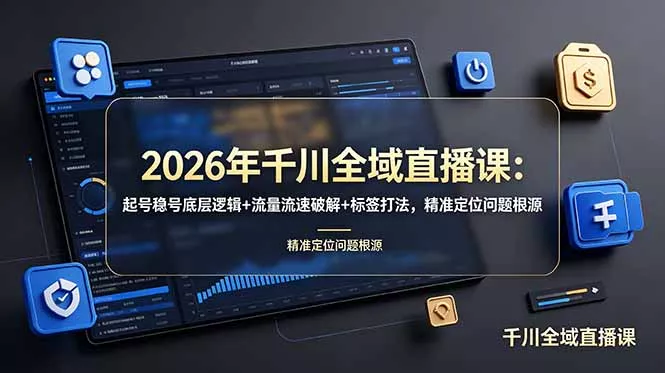 2026年千川全域直播课：起号稳号底层逻辑+流量流速破解+标签打法，精准定位问题根源 - 渡客网创
