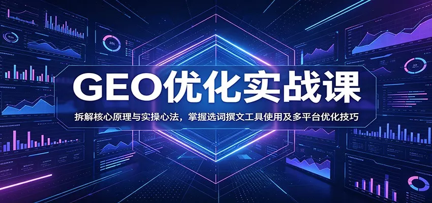 GEO优化实战课：拆解核心原理与实操心法，掌握选词撰文工具使用及多平台优化技巧 - 渡客网创